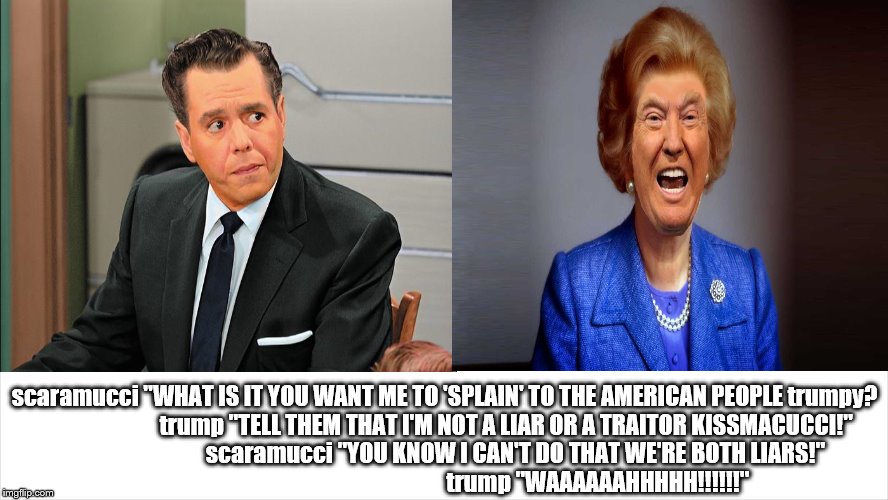 scaramucci loves tump | scaramucci "WHAT IS IT YOU WANT ME TO 'SPLAIN' TO THE AMERICAN PEOPLE trumpy?                           trump "TELL THEM THAT I'M NOT A LIAR OR A TRAITOR KISSMACUCCI!"                               scaramucci "YOU KNOW I CAN'T DO THAT WE'RE BOTH LIARS!"                                                                   trump "WAAAAAAHHHHH!!!!!!" | image tagged in scaramucci loves trump,i love lucy parody,trump lies,scaramucci lies,anthony scaramucci,donald trump is an idiot | made w/ Imgflip meme maker