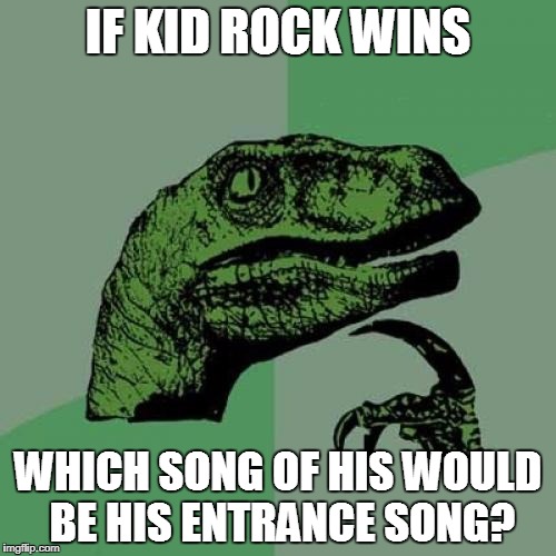 Bawitdaba? American Badass? So hard! | IF KID ROCK WINS; WHICH SONG OF HIS WOULD BE HIS ENTRANCE SONG? | image tagged in memes,philosoraptor | made w/ Imgflip meme maker