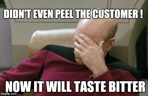 Captain Picard Facepalm | DIDN'T EVEN PEEL THE CUSTOMER ! NOW IT WILL TASTE BITTER | image tagged in memes,captain picard facepalm | made w/ Imgflip meme maker