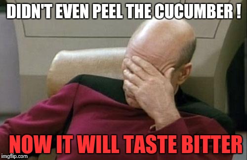 Captain Picard Facepalm Meme | DIDN'T EVEN PEEL THE CUCUMBER ! NOW IT WILL TASTE BITTER | image tagged in memes,captain picard facepalm | made w/ Imgflip meme maker