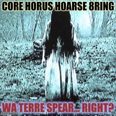 CORE HORUS HOARSE 8RING WA TERRE SPEAR... RIGHT? | made w/ Imgflip meme maker