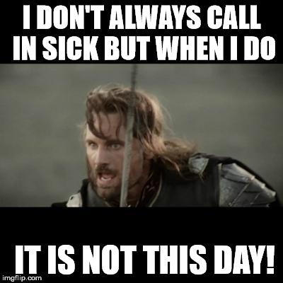 Call in sick? Not this day! | I DON'T ALWAYS CALL IN SICK BUT WHEN I DO; IT IS NOT THIS DAY! | image tagged in but it is not this day,call in sick | made w/ Imgflip meme maker