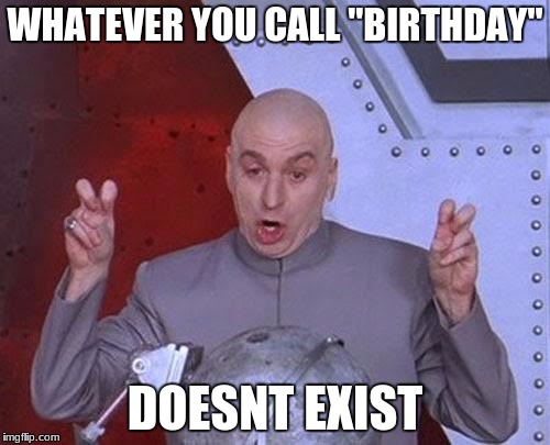 Dr Evil Laser | WHATEVER YOU CALL "BIRTHDAY"; DOESNT EXIST | image tagged in memes,dr evil laser | made w/ Imgflip meme maker