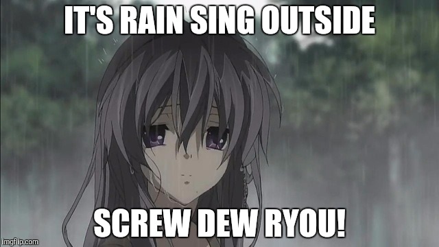 IT'S RAIN SING OUTSIDE SCREW DEW RYOU! | made w/ Imgflip meme maker