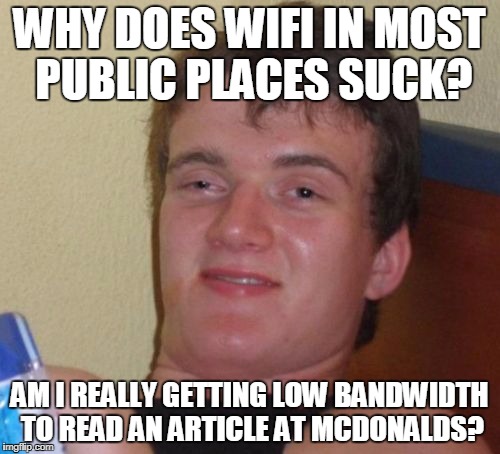 10 Guy Meme | WHY DOES WIFI IN MOST PUBLIC PLACES SUCK? AM I REALLY GETTING LOW BANDWIDTH TO READ AN ARTICLE AT MCDONALDS? | image tagged in memes,10 guy | made w/ Imgflip meme maker