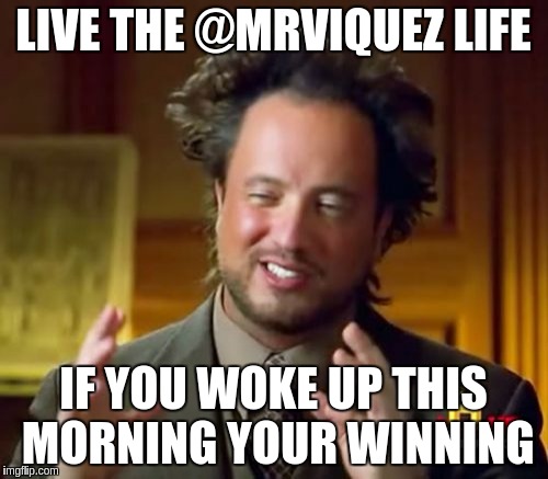 Ancient Aliens Meme | LIVE THE @MRVIQUEZ LIFE; IF YOU WOKE UP THIS MORNING YOUR WINNING | image tagged in memes,ancient aliens | made w/ Imgflip meme maker