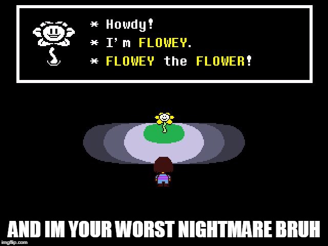 Undertale Flowey | AND IM YOUR WORST NIGHTMARE BRUH | image tagged in undertale flowey | made w/ Imgflip meme maker