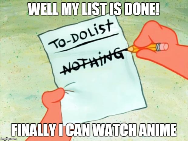 Patrick Star To Do List | WELL MY LIST IS DONE! FINALLY I CAN WATCH ANIME | image tagged in patrick star to do list | made w/ Imgflip meme maker
