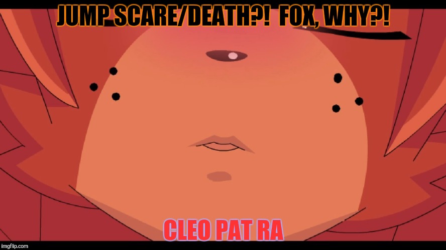 JUMP SCARE/DEATH?!  FOX, WHY?! CLEO PAT RA | made w/ Imgflip meme maker