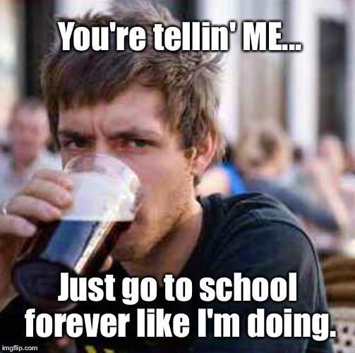 You're tellin' ME... Just go to school forever like I'm doing. | made w/ Imgflip meme maker