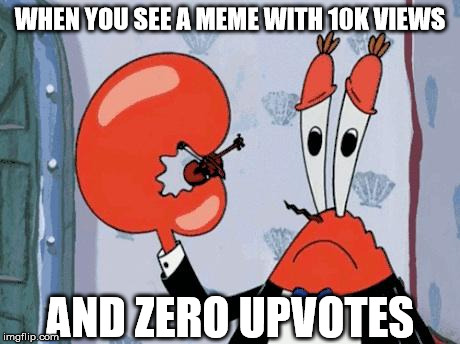 Sometimes, you just gotta give a pity-upvote  | WHEN YOU SEE A MEME WITH 10K VIEWS; AND ZERO UPVOTES | image tagged in mr krabs violin,memes,no upvotes | made w/ Imgflip meme maker