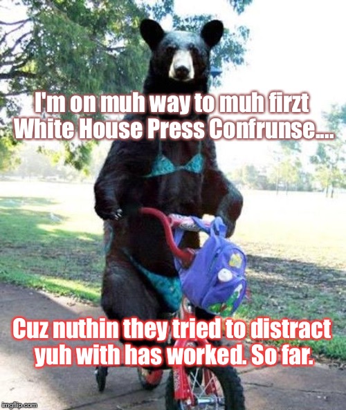 And Nothing WILL Work, Either. We Gotchuuuu... | I'm on muh way to muh firzt White House Press Confrunse.... Cuz nuthin they tried to distract yuh with has worked. So far. | image tagged in memes,trump,white house | made w/ Imgflip meme maker
