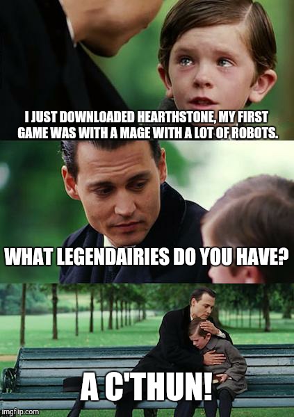 Finding Neverland | I JUST DOWNLOADED HEARTHSTONE, MY FIRST GAME WAS WITH A MAGE WITH A LOT OF ROBOTS. WHAT LEGENDAIRIES DO YOU HAVE? A C'THUN! | image tagged in memes,finding neverland | made w/ Imgflip meme maker