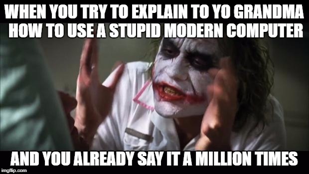 And everybody loses their minds | WHEN YOU TRY TO EXPLAIN TO YO GRANDMA HOW TO USE A STUPID MODERN COMPUTER; AND YOU ALREADY SAY IT A MILLION TIMES | image tagged in memes,and everybody loses their minds | made w/ Imgflip meme maker
