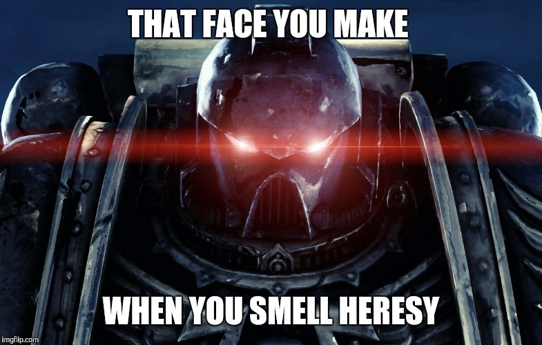 you can replace heresy by crusade, it works | THAT FACE YOU MAKE; WHEN YOU SMELL HERESY | image tagged in heresy,crusades,warhammer 40k | made w/ Imgflip meme maker