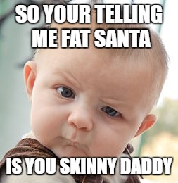 Skeptical Baby Meme | SO YOUR TELLING ME FAT SANTA; IS YOU SKINNY DADDY | image tagged in memes,skeptical baby | made w/ Imgflip meme maker