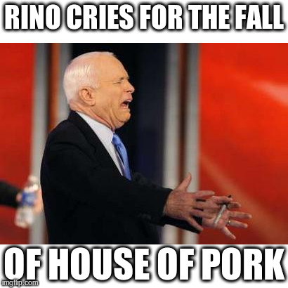 Fall of the House of Pork | RINO CRIES FOR THE FALL; OF HOUSE OF PORK | image tagged in mccain traitor,house of pork,drain the swamp trump,rinos | made w/ Imgflip meme maker