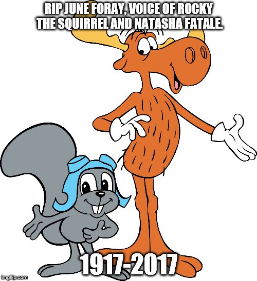 Rest in peace, June.  Rocky and Natasha will never be the same without you. | RIP JUNE FORAY, VOICE OF ROCKY THE SQUIRREL AND NATASHA FATALE. 1917-2017 | image tagged in rocky and bullwinkle,rip,june foray,rocky the squirrel,natasha fatale | made w/ Imgflip meme maker