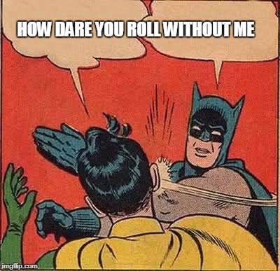 Batman Slapping Robin | HOW DARE YOU ROLL WITHOUT ME | image tagged in memes,batman slapping robin | made w/ Imgflip meme maker