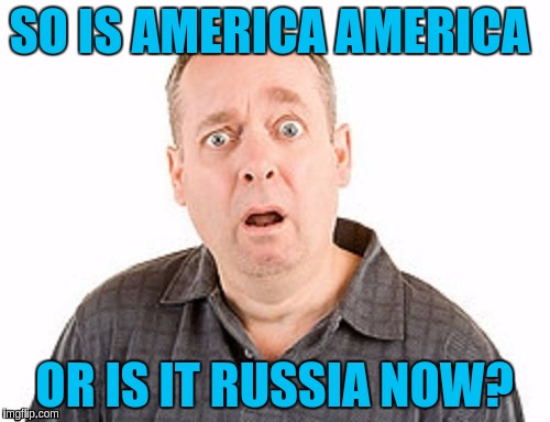 SO IS AMERICA AMERICA OR IS IT RUSSIA NOW? | made w/ Imgflip meme maker