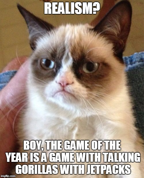 Grumpy Cat Meme | REALISM? BOY, THE GAME OF THE YEAR IS A GAME WITH TALKING GORILLAS WITH JETPACKS | image tagged in memes,grumpy cat | made w/ Imgflip meme maker