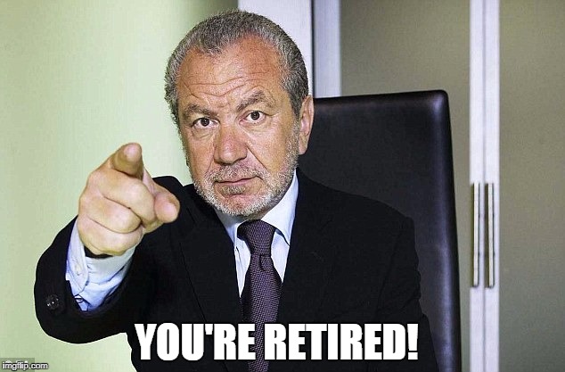 Lord Alan Sugar | YOU'RE RETIRED! | image tagged in lord alan sugar | made w/ Imgflip meme maker