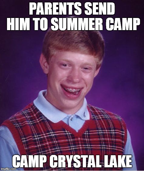 Summer camp | PARENTS SEND HIM TO SUMMER CAMP; CAMP CRYSTAL LAKE | image tagged in memes,bad luck brian | made w/ Imgflip meme maker