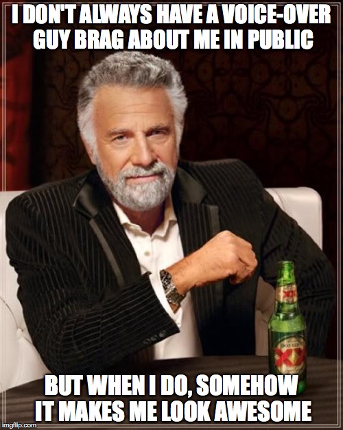 try this at lunch today | I DON'T ALWAYS HAVE A VOICE-OVER GUY BRAG ABOUT ME IN PUBLIC; BUT WHEN I DO, SOMEHOW IT MAKES ME LOOK AWESOME | image tagged in memes,the most interesting man in the world | made w/ Imgflip meme maker