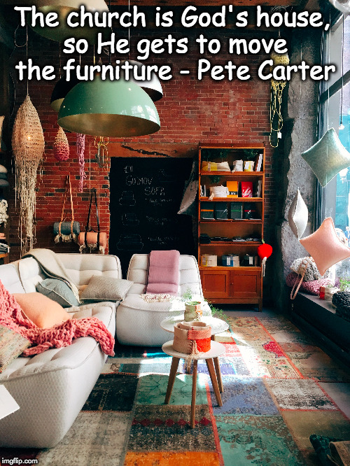 The church is God's house... | The church is God's house, so He gets to move the furniture - Pete Carter | image tagged in god,church,house,control,pete,carter | made w/ Imgflip meme maker