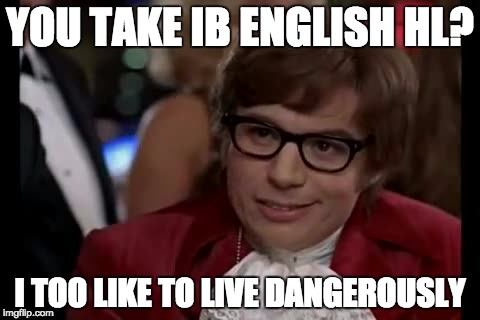 I Too Like To Live Dangerously Meme | YOU TAKE IB ENGLISH HL? I TOO LIKE TO LIVE DANGEROUSLY | image tagged in memes,i too like to live dangerously | made w/ Imgflip meme maker