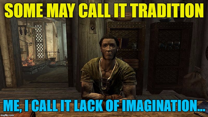 SOME MAY CALL IT TRADITION ME, I CALL IT LACK OF IMAGINATION... | made w/ Imgflip meme maker