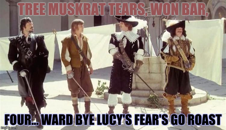 TREE MUSKRAT TEARS, WON BAR, FOUR... WARD BYE LUCY'S FEAR'S GO ROAST | made w/ Imgflip meme maker
