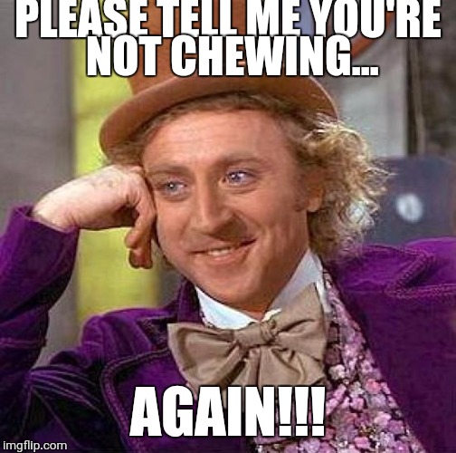 Creepy Condescending Wonka Meme | PLEASE TELL ME YOU'RE NOT CHEWING... AGAIN!!! | image tagged in memes,creepy condescending wonka | made w/ Imgflip meme maker