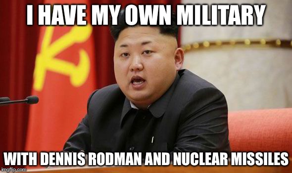 Kim Jong Un | I HAVE MY OWN MILITARY WITH DENNIS RODMAN AND NUCLEAR MISSILES | image tagged in kim jong un | made w/ Imgflip meme maker