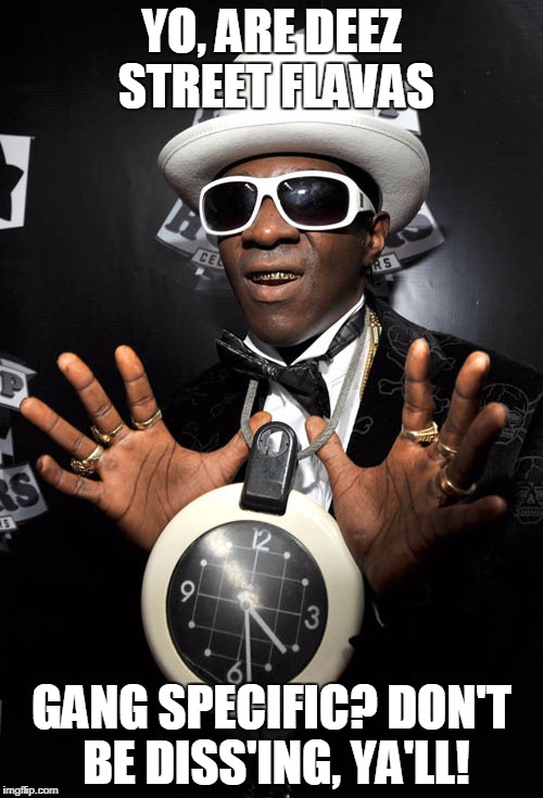 flavor flav | YO, ARE DEEZ STREET FLAVAS; GANG SPECIFIC? DON'T BE DISS'ING, YA'LL! | image tagged in flavor flav | made w/ Imgflip meme maker