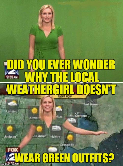 Local News Oops! | DID YOU EVER WONDER WHY THE LOCAL; WEATHERGIRL DOESN'T; WEAR GREEN OUTFITS? | image tagged in funny | made w/ Imgflip meme maker