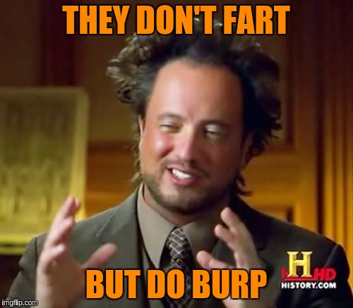 Ancient Aliens Meme | THEY DON'T FART BUT DO BURP | image tagged in memes,ancient aliens | made w/ Imgflip meme maker