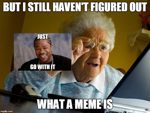 Grandma Finds The Internet Meme | BUT I STILL HAVEN'T FIGURED OUT WHAT A MEME IS | image tagged in memes,grandma finds the internet | made w/ Imgflip meme maker