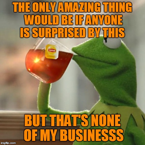But That's None Of My Business Meme | THE ONLY AMAZING THING WOULD BE IF ANYONE IS SURPRISED BY THIS BUT THAT'S NONE OF MY BUSINESSS | image tagged in memes,but thats none of my business,kermit the frog | made w/ Imgflip meme maker