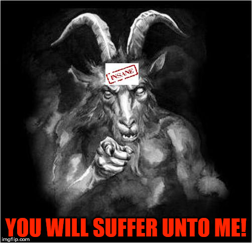 Satan speaks!!! | YOU WILL SUFFER UNTO ME! | image tagged in satan speaks | made w/ Imgflip meme maker