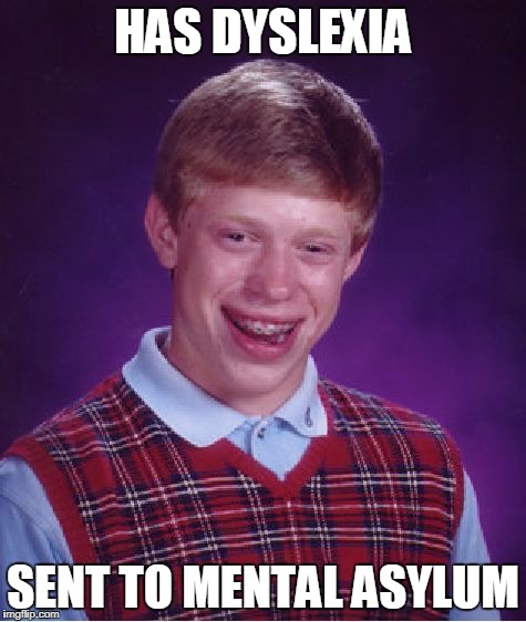 Bad Luck Brian Meme | HAS DYSLEXIA SENT TO MENTAL ASYLUM | image tagged in memes,bad luck brian | made w/ Imgflip meme maker