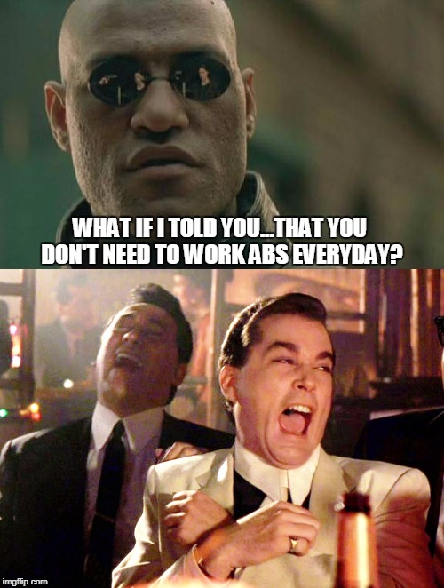 Fitness advice from Morpheus. | WHAT IF I TOLD YOU...THAT YOU DON'T NEED TO WORK ABS EVERYDAY? | image tagged in fitness,abs,workout | made w/ Imgflip meme maker
