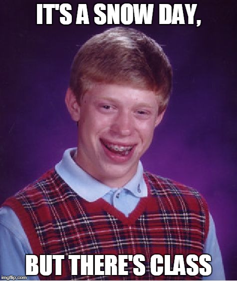Snow Day | IT'S A SNOW DAY, BUT THERE'S CLASS | image tagged in memes,bad luck brian | made w/ Imgflip meme maker