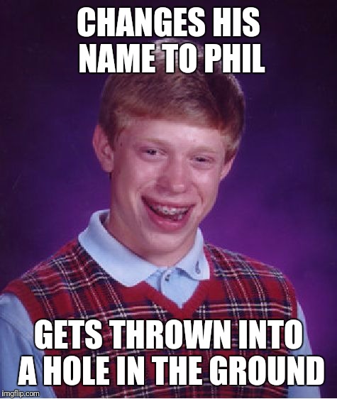 Bad Luck Brian Meme | CHANGES HIS NAME TO PHIL; GETS THROWN INTO A HOLE IN THE GROUND | image tagged in memes,bad luck brian | made w/ Imgflip meme maker