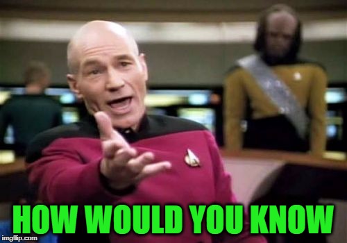 Picard Wtf Meme | HOW WOULD YOU KNOW | image tagged in memes,picard wtf | made w/ Imgflip meme maker