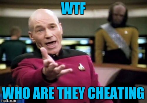 Picard Wtf Meme | WTF WHO ARE THEY CHEATING | image tagged in memes,picard wtf | made w/ Imgflip meme maker