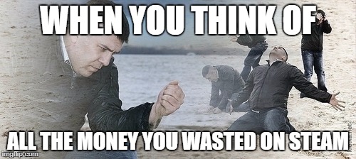 Sad guy beach | WHEN YOU THINK OF; ALL THE MONEY YOU WASTED ON STEAM | image tagged in sad guy beach | made w/ Imgflip meme maker