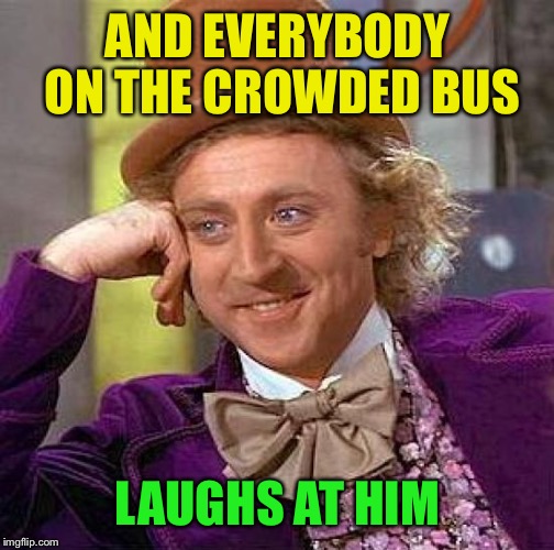 Creepy Condescending Wonka Meme | AND EVERYBODY ON THE CROWDED BUS LAUGHS AT HIM | image tagged in memes,creepy condescending wonka | made w/ Imgflip meme maker