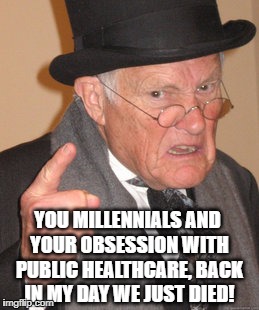 Back In My Day Meme | YOU MILLENNIALS AND YOUR OBSESSION WITH PUBLIC HEALTHCARE, BACK IN MY DAY WE JUST DIED! | image tagged in memes,back in my day,grumpy,funny memes,funny,health care | made w/ Imgflip meme maker