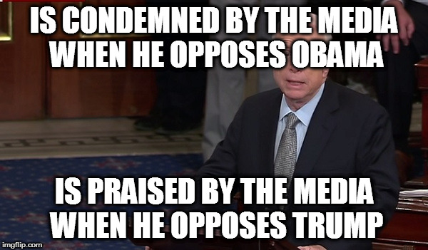 IS CONDEMNED BY THE MEDIA WHEN HE OPPOSES OBAMA; IS PRAISED BY THE MEDIA WHEN HE OPPOSES TRUMP | image tagged in senator john mccain rino republican vietnam prisoner of war brain tumor useful idiot | made w/ Imgflip meme maker